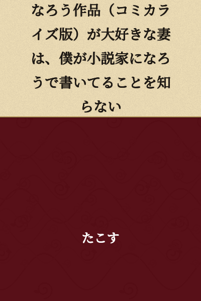 My wife, who loves "Naro" works (manga adaptations), doesn't know that I write on "Become a Novelist."