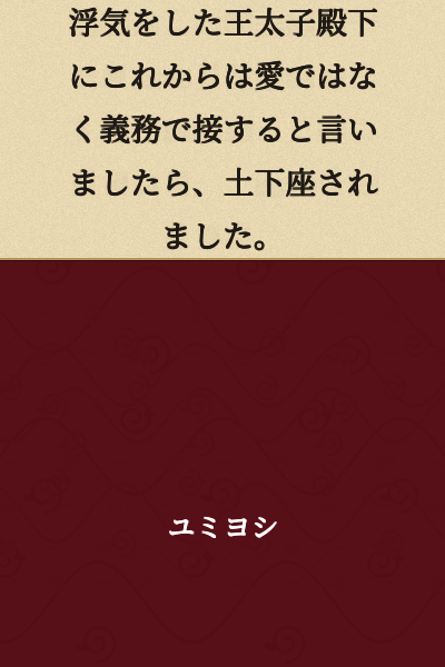 When I told the Crown Prince, who had committed infidelity, that I would treat him with duty rather than love from now on, he prostrated himself before me.