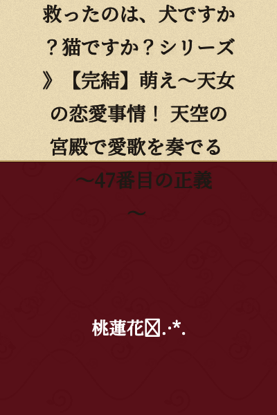【Spin-off Work ①】Recommended ☆☆《Was It a Dog or a Cat That Saved the World? Series》【Complete】Adorable~ Celestial Maiden's Love Affairs! Playing a Love Song in the Palace in the Sky ~The 47th Justice~