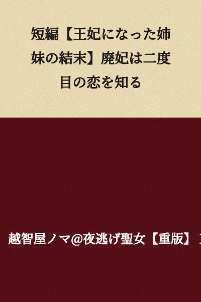 Short Story: [The Conclusion of the Sisters Who Became Queens] The Deposed Consort Knows Love for the Second Time