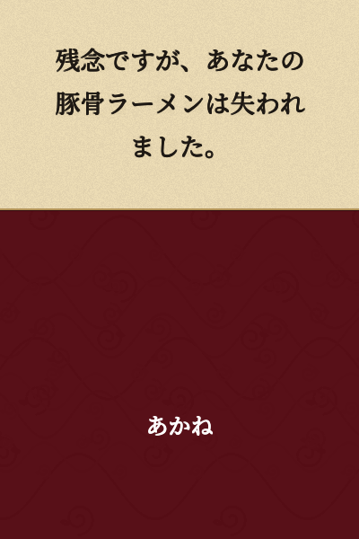 Unfortunately, your tonkotsu ramen has been lost.