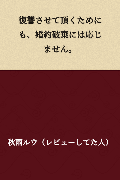 I will not agree to breaking off the engagement, so that I may carry out my revenge.