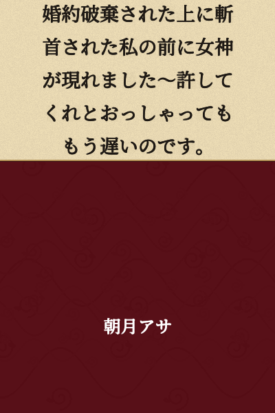 A goddess appeared before me after my engagement was broken off and I was beheaded—but even if you ask for my forgiveness now, it's already too late.