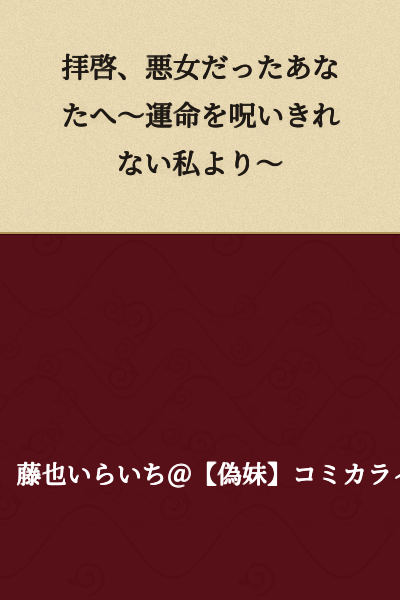 "Dear You, Who Were a Wicked Woman ~From Me, Who Cannot Even Curse My Fate~"