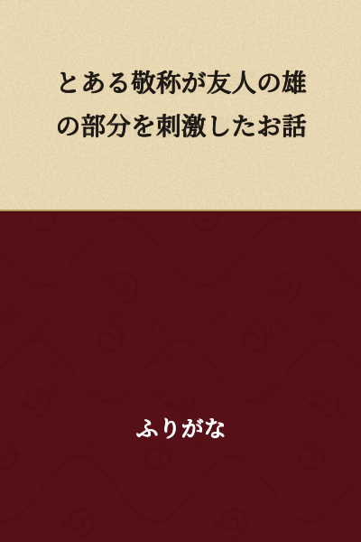 A Story About a Certain Honorific Title That Stimulated the Male Part of a Friend