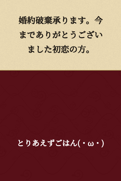 I will accept the cancellation of our engagement. Thank you for everything until now, my first love.