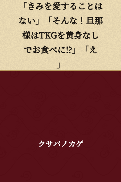 "I will never love you." "That can't be! Does my husband eat TKG without the yolk!?" "Huh?"