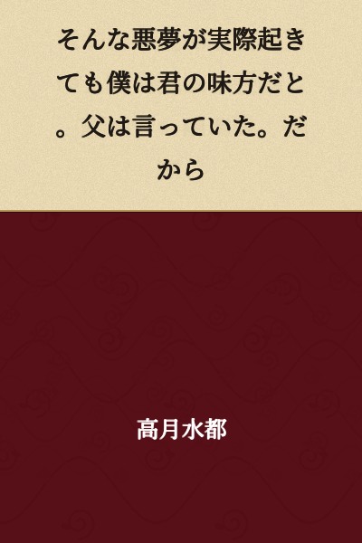 Even if such a nightmare actually happened, I would be on your side. That's what Father said. That's why...