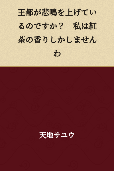 "Is the royal capital screaming? I smell nothing but the fragrance of black tea."