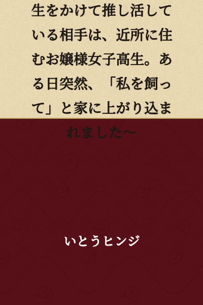 I Want to Keep My Favorite ~ The person I'm devoting my life to supporting is a wealthy young lady high school student who lives nearby. One day, she suddenly came into my house saying, "Keep me" ~