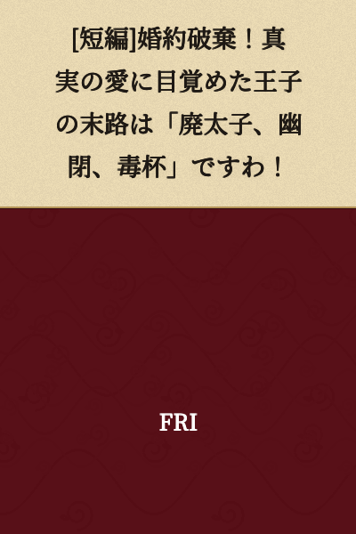 [Short Story] Engagement Broken Off! The Prince Who Awakened to True Love Meets His Fate: "Removal from Succession, Confinement, and a Poisoned Cup"!