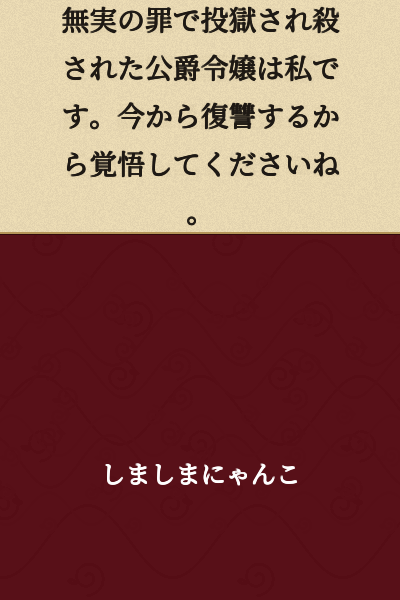 I was the duke's daughter who was imprisoned and killed on false charges. Now I'm going to take my revenge, so be prepared.