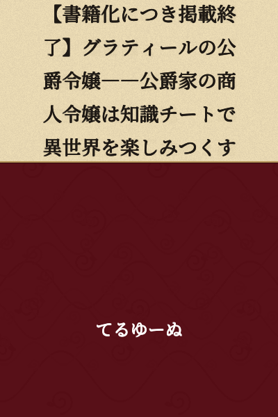 [Publication Concluded] The Duke's Daughter of Gratiel: The Merchant Daughter of the Ducal House Enjoys the Otherworld to the Fullest with Knowledge Cheat
