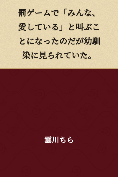 I ended up having to shout "Everyone, I love you!" as a punishment game, but my childhood friend saw me do it.