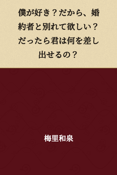 Do you like me? So you want me to break up with my fiancée? Then what are you willing to offer in return?