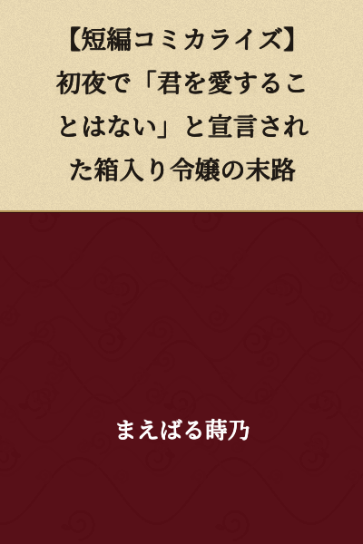 [Short Story Manga Adaptation] The Fate of a Sheltered Young Lady Declared "I Will Never Love You" on Her Wedding Night