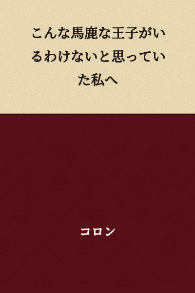 "To me, who thought there was no way such a foolish prince could exist"