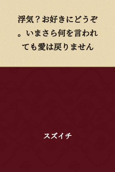 "An affair? Do as you please. No matter what you say at this point, my love will not return."