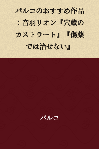 Parco's Recommended Works: Otowa Lion "The Castrato in the Cellar" "Wounds That Medicine Cannot Heal"