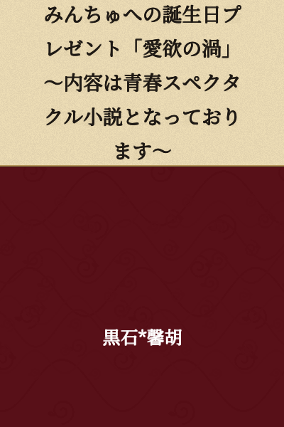 Birthday Present for Minchu: "The Whirlpool of Love and Desire" ~The contents are a youth spectacular novel~