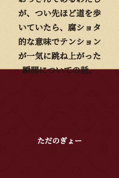 I'm an old man, and this is a story about a moment when I was walking down the street just a little while ago and my tension suddenly skyrocketed in a rotten shota sense.