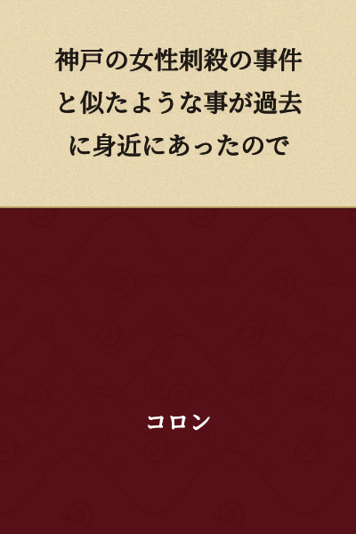 There was something similar to the Kobe woman stabbing incident that happened close to me in the past.