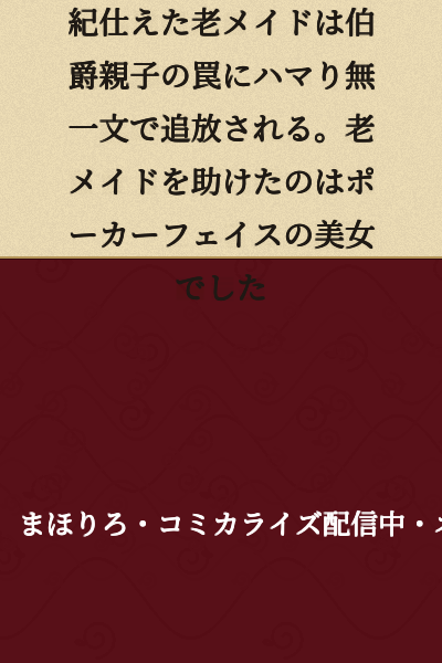 [Short Story] An elderly maid who served an earl's household for half a century falls into a trap set by the earl and his son, and is banished penniless. The one who comes to the aid of the old maid is a beautiful woman with a poker face.