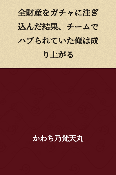 I Poured All My Wealth Into Gacha, and Now I, Who Was Ostracized by My Team, Am Rising to the Top