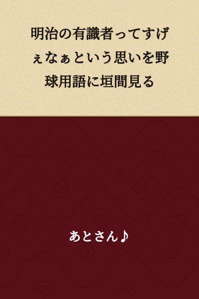 I catch a glimpse of how amazing Meiji-era intellectuals were in baseball terminology.