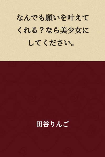 "You'll grant any wish? Then please make me a beautiful girl."
