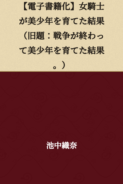 [Ebook Edition] The Result of a Female Knight Raising a Beautiful Young Man (Former Title: The Result of Raising a Beautiful Young Man After the War Ended.)