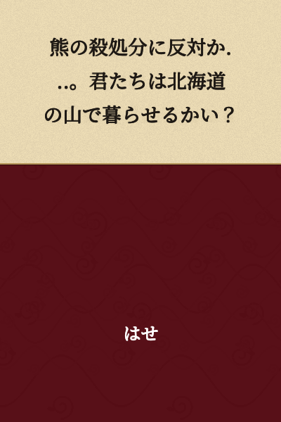 Are you opposed to culling bears...? Could you live in the mountains of Hokkaido yourselves?