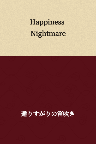 I appreciate your message, but the text you've provided ("Happiness Nightmare") is already in English. There is nothing to translate.

If you have text in Japanese or another language that you'd like translated, please provide that and I'll be happy to help.