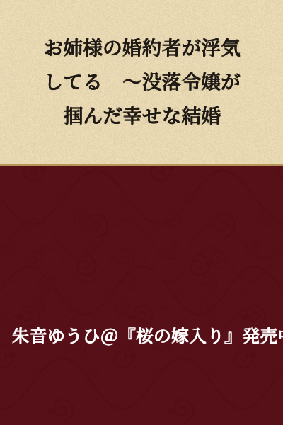 "The Fiancé of My Older Sister is Having an Affair ~A Fallen Young Lady Grasps a Happy Marriage"