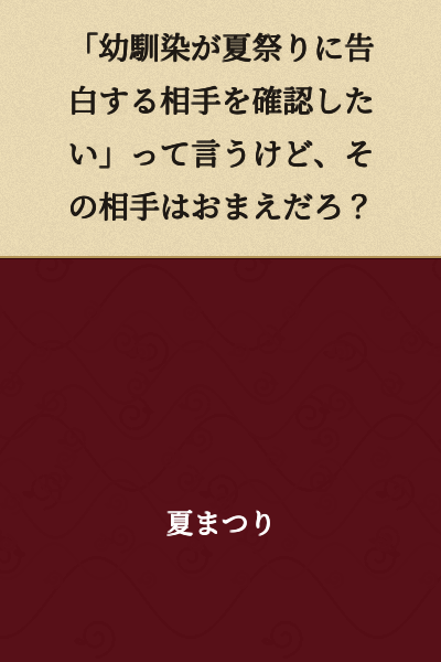 "You say you want to confirm who your childhood friend is going to confess to at the summer festival, but that person is you, right?"
