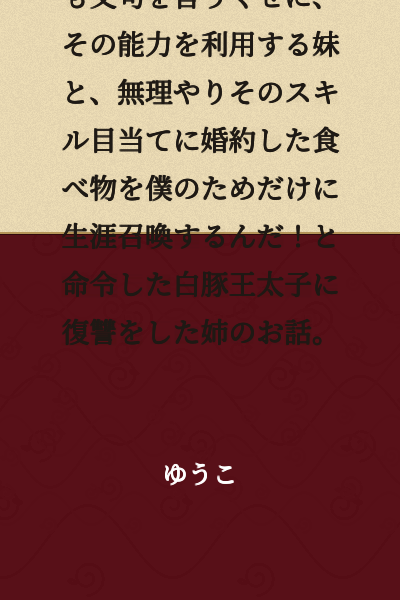 A story about an older sister's revenge against a younger sister who always complains that her food summoning ability is unfair while exploiting it, and a white pig prince who forcibly became engaged to her solely for that skill, ordering her to summon food only for him for the rest of her life.