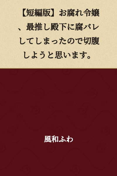 [Short Story Version] A Rotten Noble Lady's Favorite Highness Found Out About Her Fujoshi Ways, So I'm Thinking of Committing Seppuku.