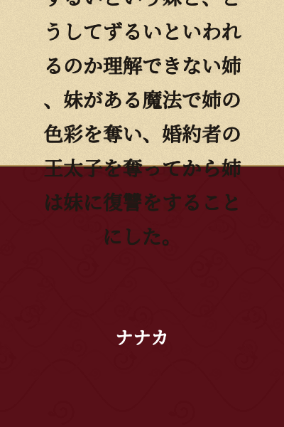 A younger sister envies her older sister's golden hair and blue eyes, constantly calling her unfair. The older sister doesn't understand why she's called unfair. After the younger sister uses magic to steal her older sister's coloring and takes away her fiancé, the prince, the older sister decides to take revenge on her younger sister.