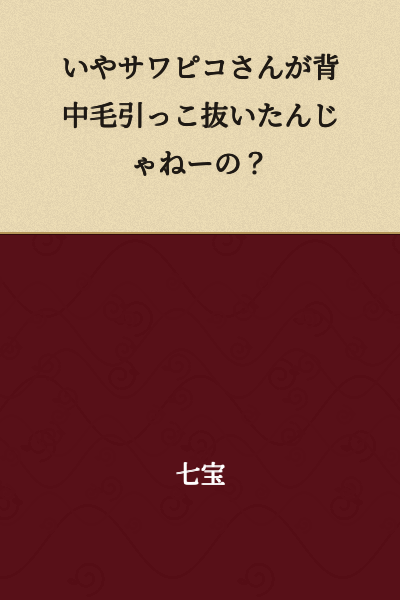 Isn't it that Sawapiko pulled out the hair on your back?