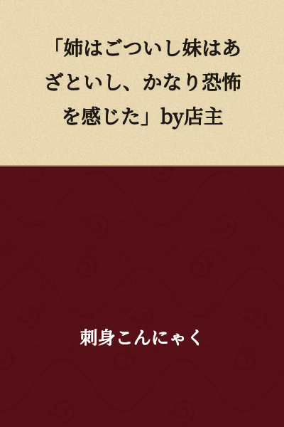 "The older sister is burly and the younger sister is cunning, so I felt quite frightened." - Shop owner