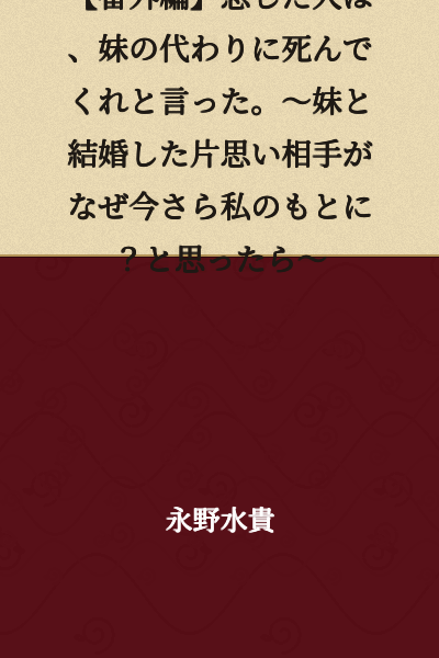 [Special Episode] The person I fell in love with asked me to die in place of my sister. ~What do they mean by coming back to me now, when they married my sister?~