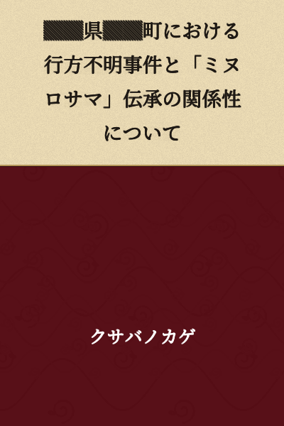 On the Relationship Between a Missing Person Case in ▓▓ Town, ▓▓ Prefecture and the "Minurosama" Legend