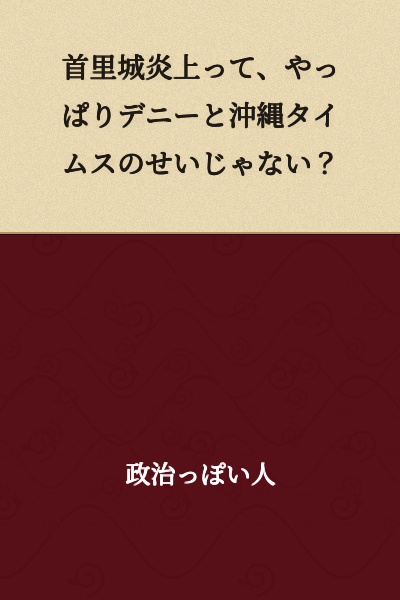 "The Shuri Castle fire - isn't it ultimately the fault of Denny and the Okinawa Times?"