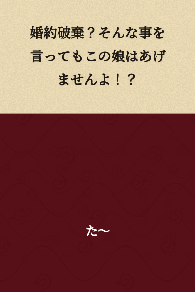 "Break the engagement? Even if you say such a thing, I won't give this daughter to you!?"