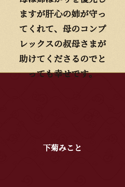 My mother prioritizes my older sister, but my older sister protects me, and my aunt, who is the source of my mother's complex, helps me, so I am very happy.