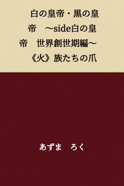 The White Emperor and the Black Emperor ~Side White Emperor: World Genesis Period~ The Claws of the《Fire》Tribe